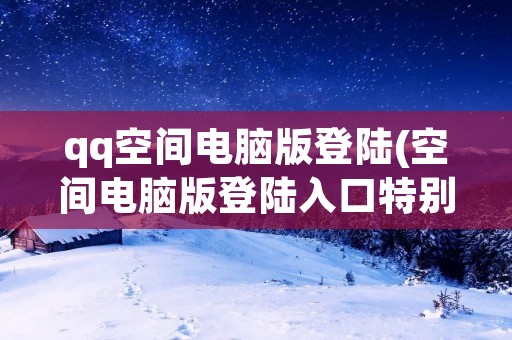 qq空间电脑版登陆(空间电脑版登陆入口特别关心)