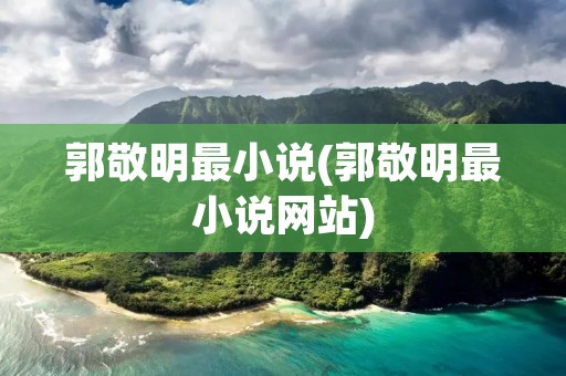 郭敬明最小说(郭敬明最小说网站)