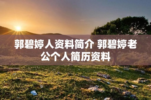 郭碧婷人资料简介 郭碧婷老公个人简历资料 郭碧婷人资料简介 郭碧婷老公个人简历资料