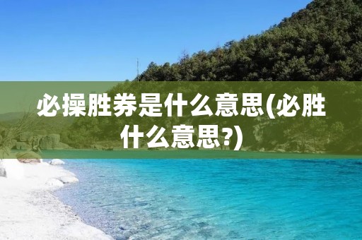 必操胜券是什么意思(必胜什么意思?)