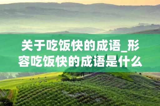 关于吃饭快的成语_形容吃饭快的成语是什么成语