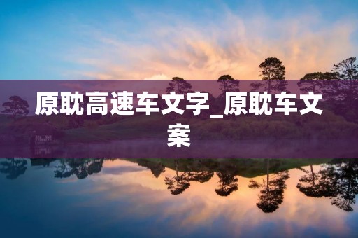 原耽高速车文字_原耽车文案 原耽高速车文字_原耽车文案
