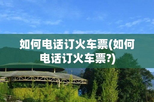 如何**订火车票(如何**订火车票?) 如何**订火车票(如何**订火车票?)