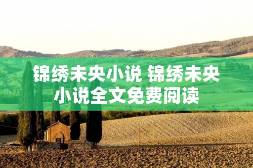 锦绣未央小说 锦绣未央小说全文免费阅读