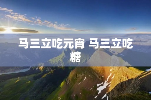 马三立吃元宵 马三立吃糖