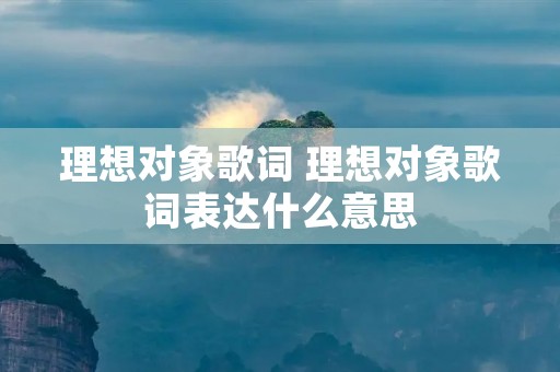 理想对象歌词 理想对象歌词表达什么意思