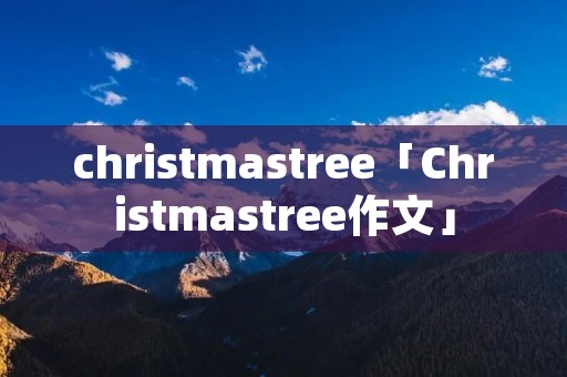 christmastree「Christmastree作文」