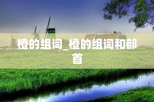 橙的组词_橙的组词和部首