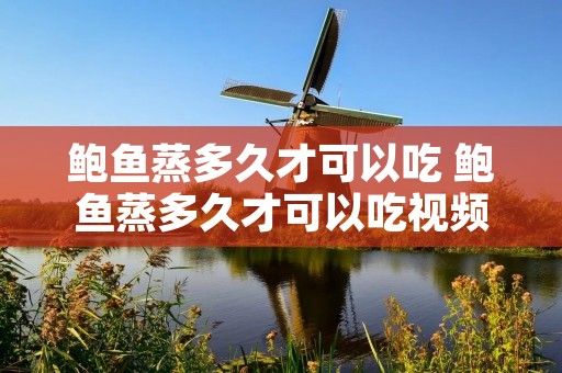 鲍鱼蒸多久才可以吃 鲍鱼蒸多久才可以吃视频