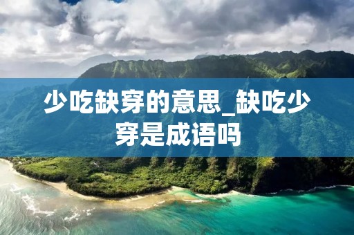 少吃缺穿的意思_缺吃少穿是成语吗