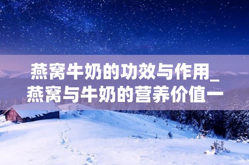 燕窝牛奶的功效与作用_燕窝与牛奶的营养价值一样吗