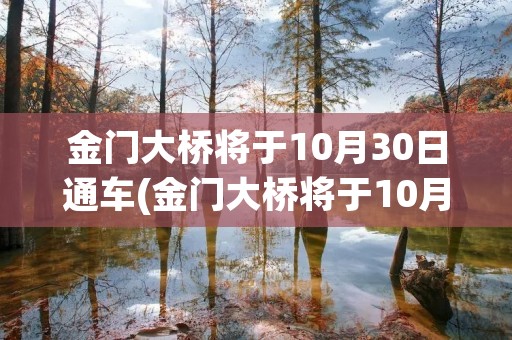 金门大桥将于10月30日通车(金门大桥将于10月30日通车p)