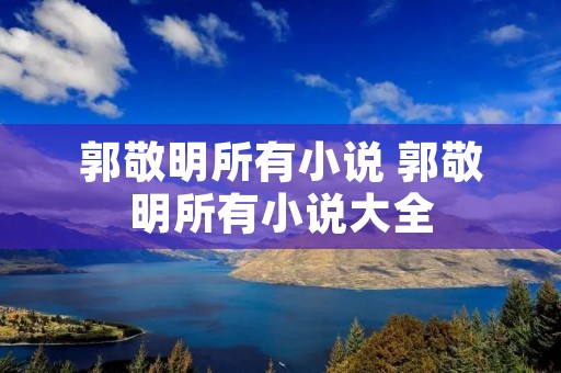郭敬明所有小说 郭敬明所有小说大全