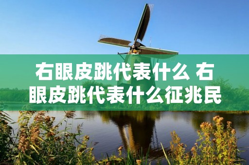 右眼皮跳代表什么 右眼皮跳代表什么征兆民间说法