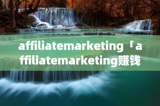 affiliatemarketing「affiliatemarketing赚钱案例分析」