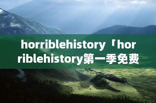 horriblehistory「horriblehistory第一季免费观看」