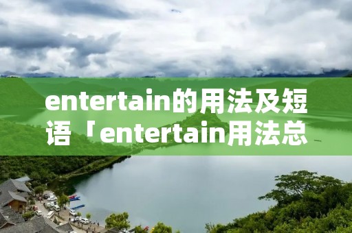 entertain的用法及短语「entertain用法总结」