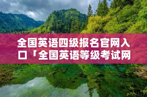 全国英语四级报名官网入口「全国英语等级考试网站」