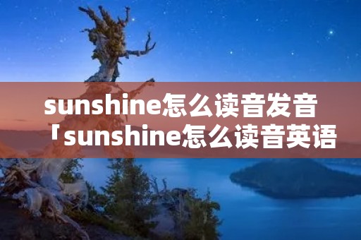 sunshine怎么读音发音「sunshine怎么读音英语」