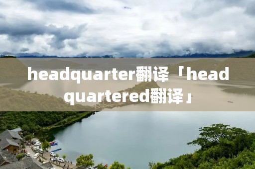 headquarter翻译「headquartered翻译」