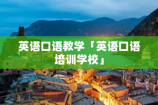 英语口语教学「英语口语培训学校」