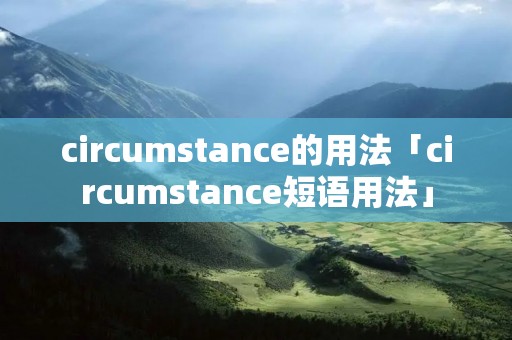 circumstance的用法「circumstance短语用法」