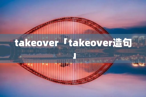 takeover「takeover造句」