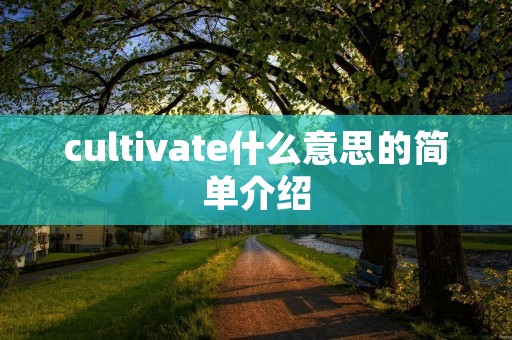 cultivate什么意思的简单介绍 cultivate什么意思的简单介绍