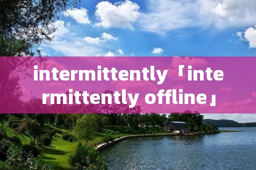 intermittently「intermittently offline」