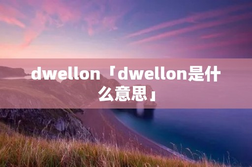 dwellon「dwellon是什么意思」