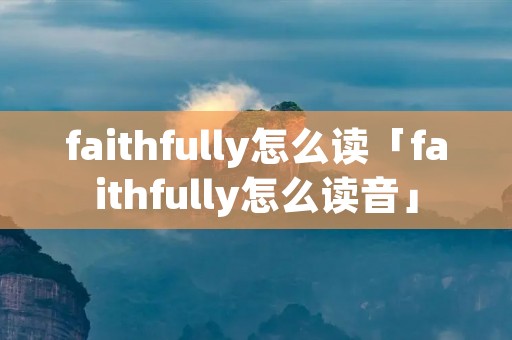 faithfully怎么读「faithfully怎么读音」