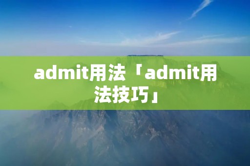 admit用法「admit用法技巧」 admit用法「admit用法技巧」