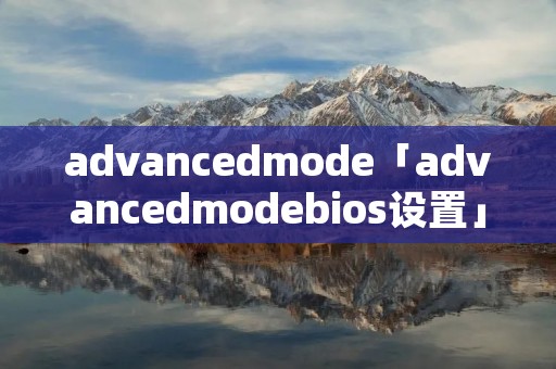 advancedmode「advancedmodebios设置」