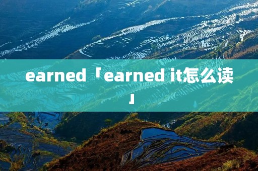 earned「earned it怎么读」 earned「earned it怎么读」