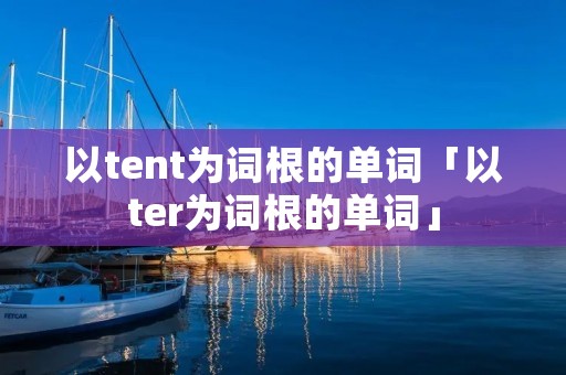以tent为词根的单词「以ter为词根的单词」