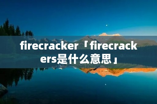 firecracker「firecrackers是什么意思」