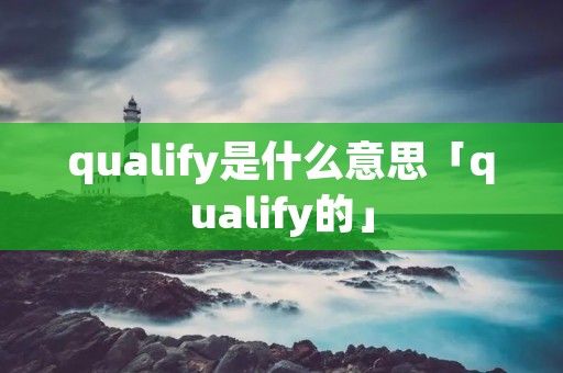 qualify是什么意思「qualify的」