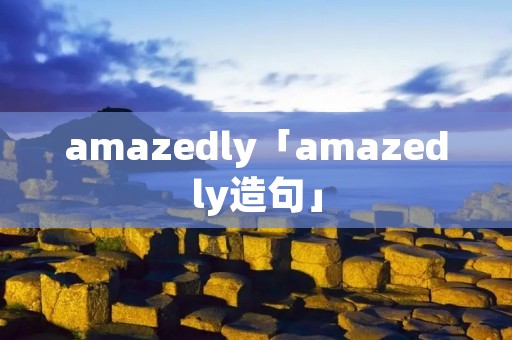 amazedly「amazedly造句」