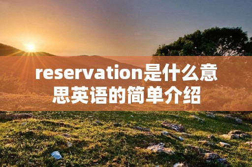 reservation是什么意思英语的简单介绍 reservation是什么意思英语的简单介绍
