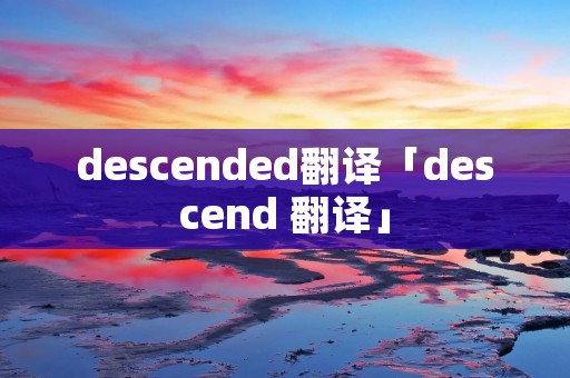 descended翻译「descend 翻译」