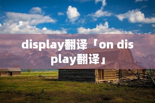 display翻译「on display翻译」