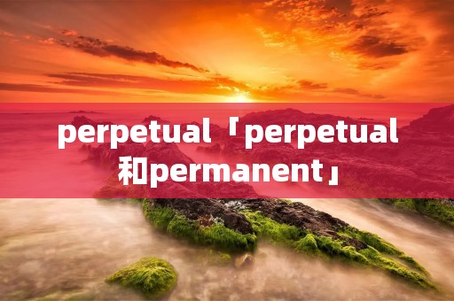 perpetual「perpetual和permanent」