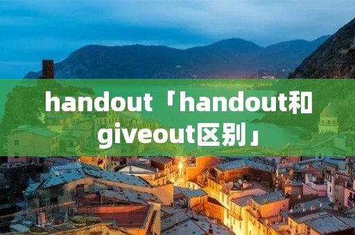 handout「handout和giveout区别」