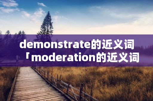 demonstrate的近义词「moderation的近义词」