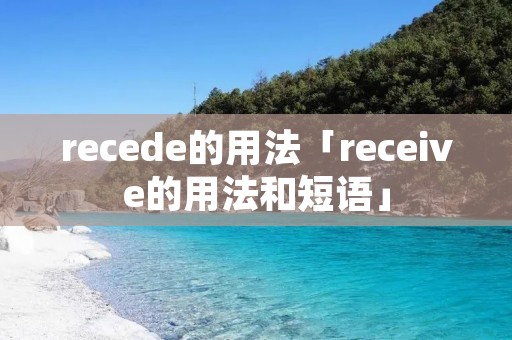 recede的用法「receive的用法和短语」
