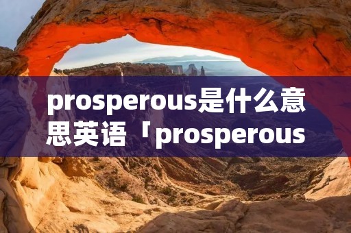 prosperous是什么意思英语「prosperous什么意思中文」