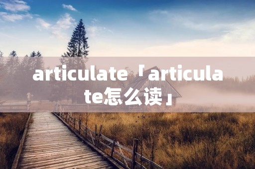 articulate「articulate怎么读」