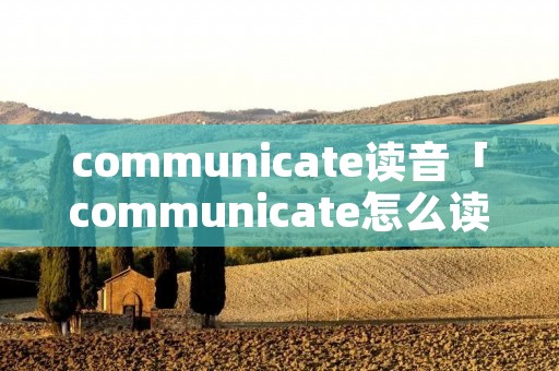 communicate读音「communicate怎么读」
