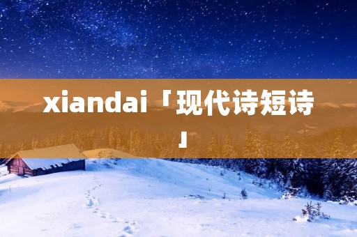 xiandai「现代诗短诗」