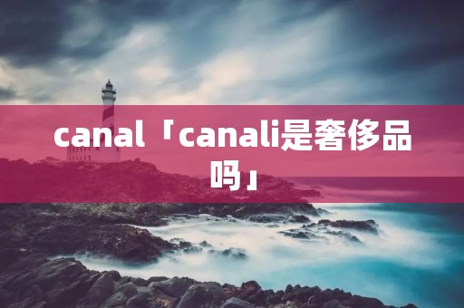 canal「canali是奢侈品吗」